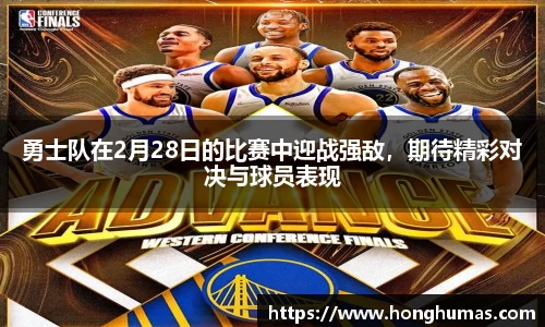 勇士队在2月28日的比赛中迎战强敌,期待精彩对决与球员表现